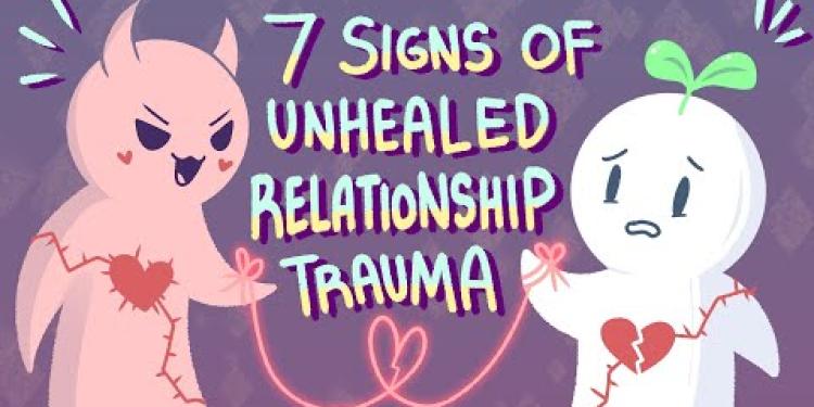 7 Signs Of Unhealed Relationship Trauma