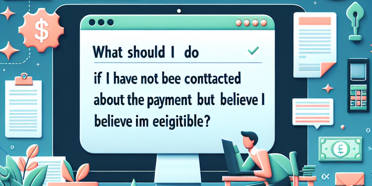 What should I do if I have not been contacted about the payment but believe I am eligible?